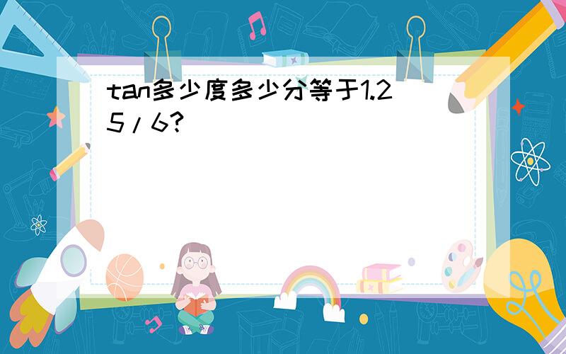 tan多少度多少分等于1.25/6?