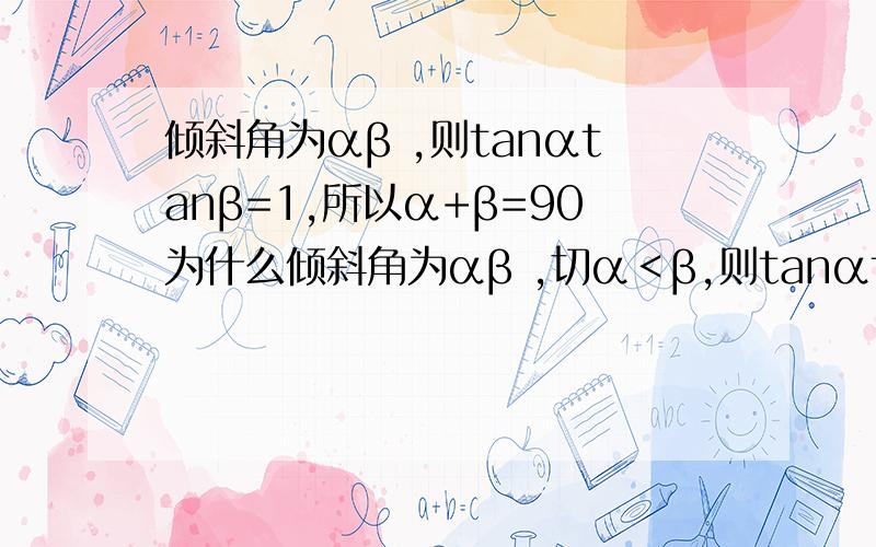 倾斜角为αβ ,则tanαtanβ=1,所以α+β=90为什么倾斜角为αβ ,切α＜β,则tanαtanβ=1  就能知道 所以α+β=90?