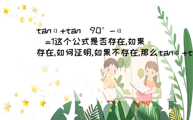 tanα+tan(90°-α)=1这个公式是否存在,如果存在,如何证明,如果不存在,那么tanα+tan(90°-α)=?