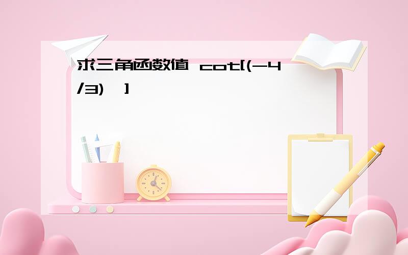 求三角函数值 cot[(-4/3)兀]