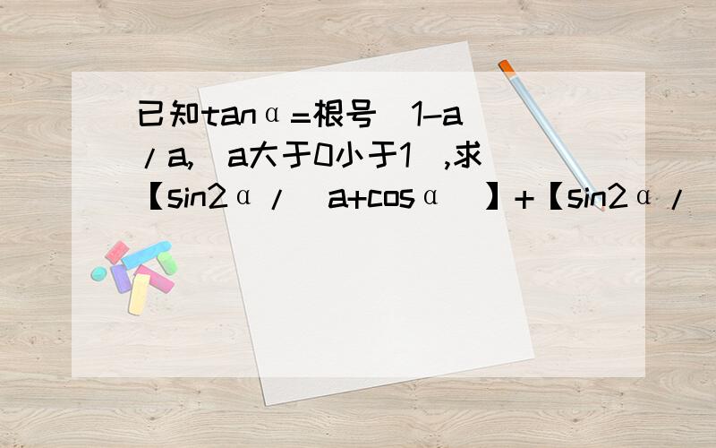 已知tanα=根号(1-a)/a,（a大于0小于1）,求【sin2α/(a+cosα)】+【sin2α/(a-cosα)】的值