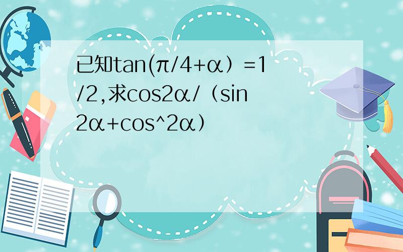 已知tan(π/4+α）=1/2,求cos2α/（sin2α+cos^2α）