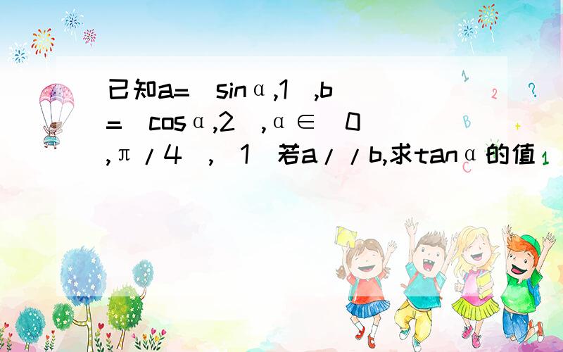 已知a=(sinα,1),b=(cosα,2),α∈(0,π/4),（1）若a//b,求tanα的值（2）若a.b=17/8,求sin(2α+π/4)的值