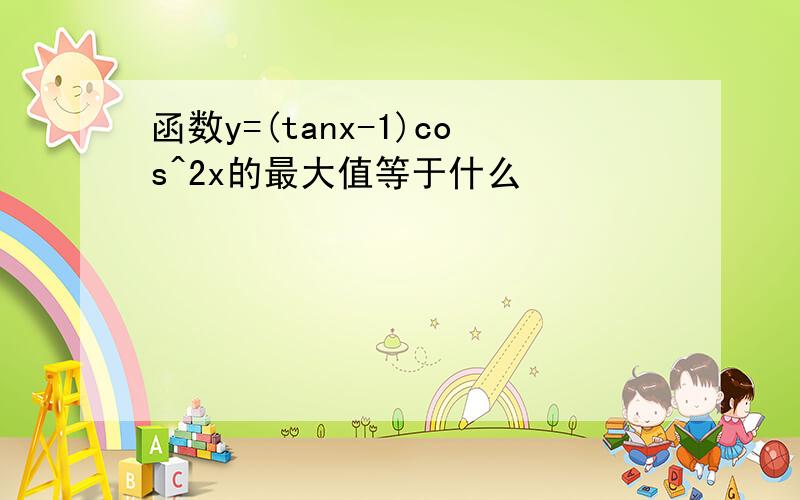 函数y=(tanx-1)cos^2x的最大值等于什么