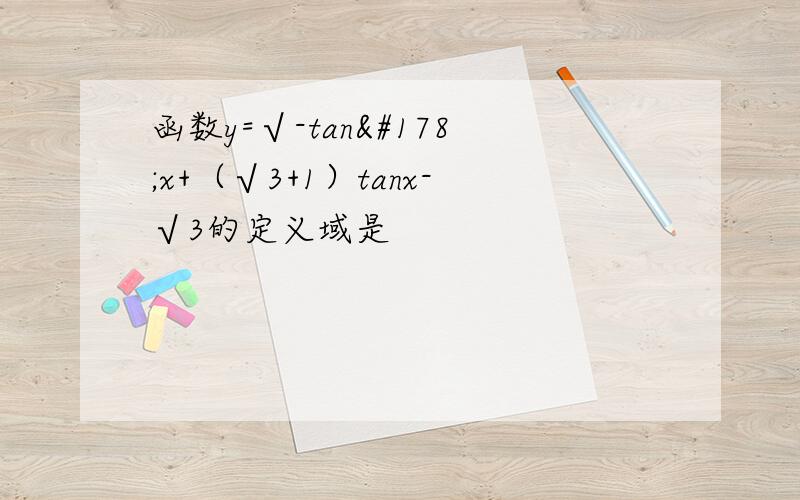 函数y=√-tan²x+（√3+1）tanx-√3的定义域是