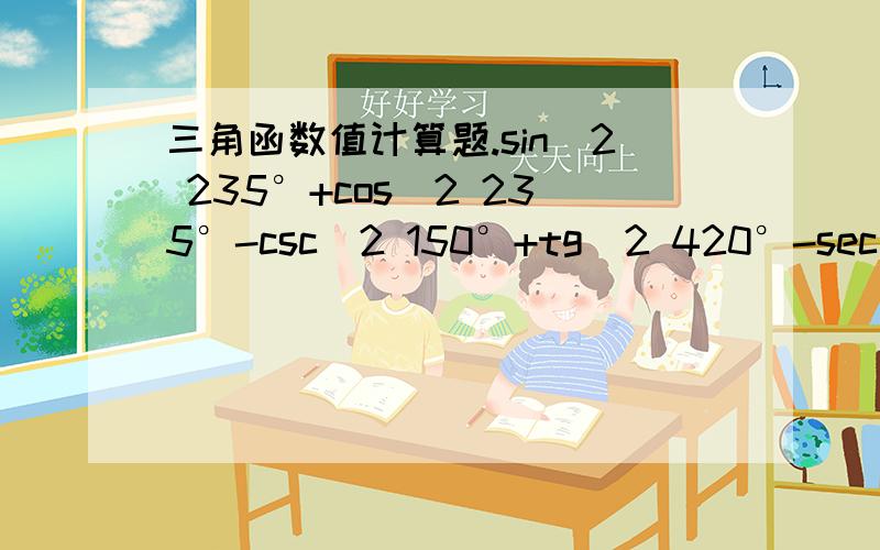 三角函数值计算题.sin^2 235°+cos^2 235°-csc^2 150°+tg^2 420°-sec^2 220°+ctg^2 130°