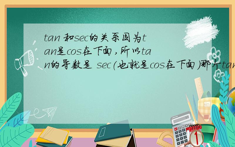 tan 和sec的关系因为tan是cos在下面,所以tan的导数是 sec(也就是cos在下面）那个tan^2+1=sec^2,也是因为tan的cos在下面是这样吗