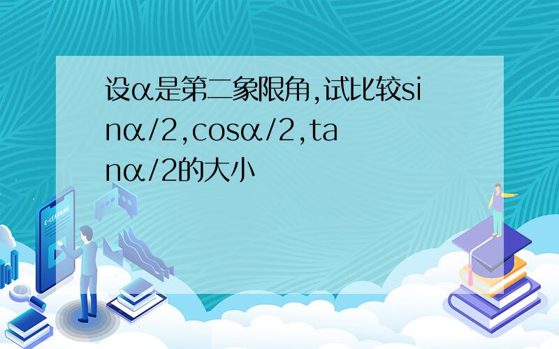 设α是第二象限角,试比较sinα/2,cosα/2,tanα/2的大小