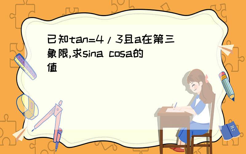 已知tan=4/3且a在第三象限,求sina cosa的值