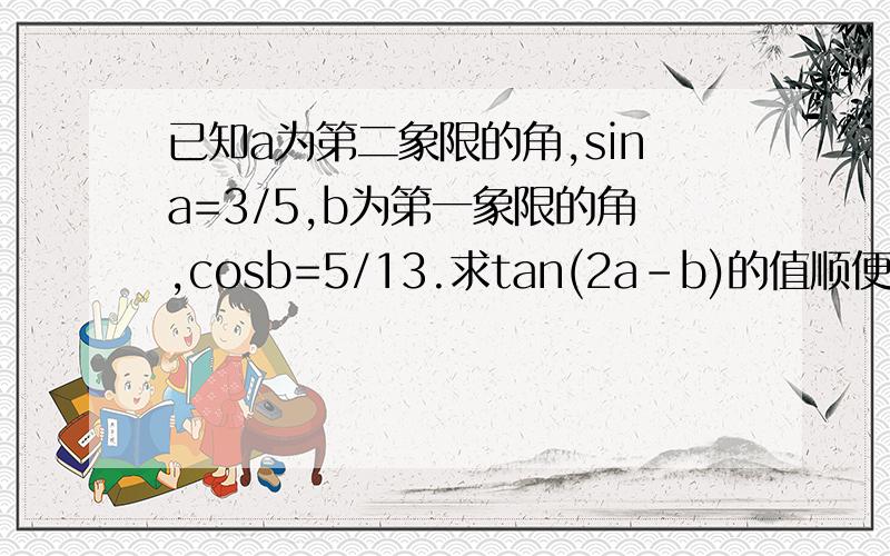 已知a为第二象限的角,sina=3/5,b为第一象限的角,cosb=5/13.求tan(2a-b)的值顺便请告诉我一下希腊字母怎么打,平方怎么打.