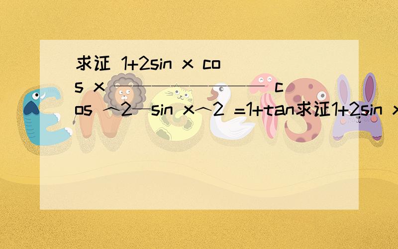 求证 1+2sin x cos x ———————— cos ︿2—sin x︿2 =1+tan求证1+2sin x cos x————————cos ︿2—sin x︿2=1+tan x————tan x-1