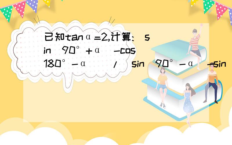 已知tanα=2,计算:[sin(90°+α)-cos(180°-α)]/[sin(90°-α)-sin(180°-α)]