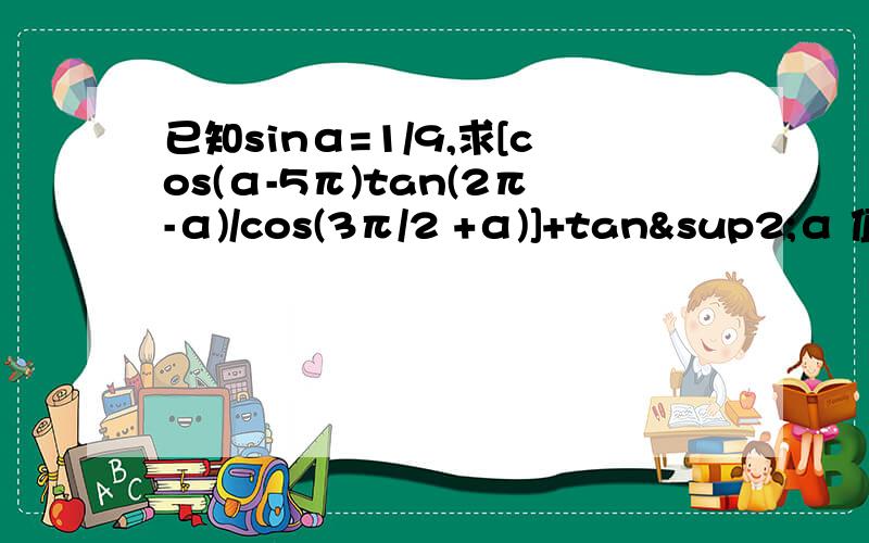 已知sinα=1/9,求[cos(α-5π)tan(2π-α)/cos(3π/2 +α)]+tan²α 值