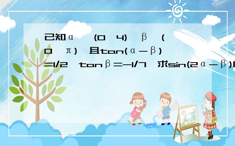 已知α ∈(0,4),β∈(0,π),且tan(α-β)=1/2,tanβ=-1/7,求sin(2α-β)的值