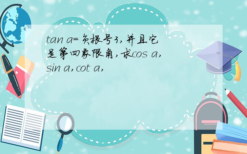 tan a=负根号3,并且它是第四象限角,求cos a,sin a,cot a,