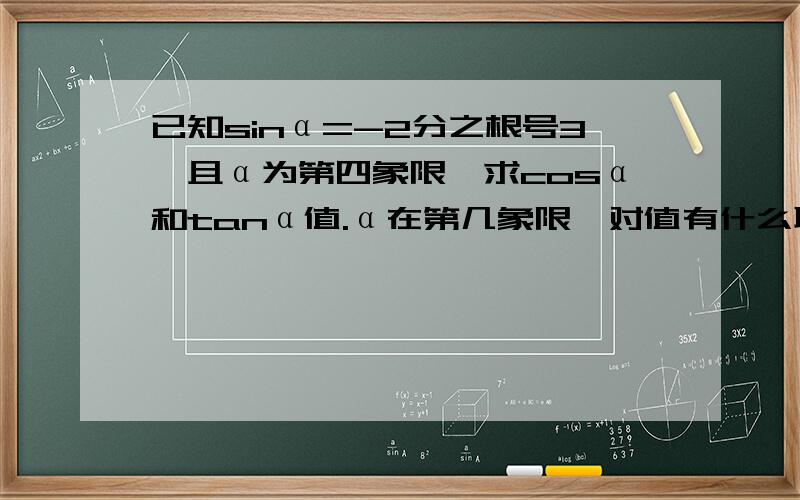 已知sinα=-2分之根号3,且α为第四象限,求cosα和tanα值.α在第几象限,对值有什么联系?