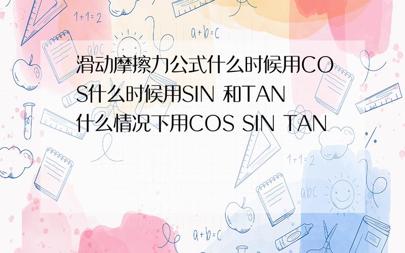 滑动摩擦力公式什么时候用COS什么时候用SIN 和TAN什么情况下用COS SIN TAN