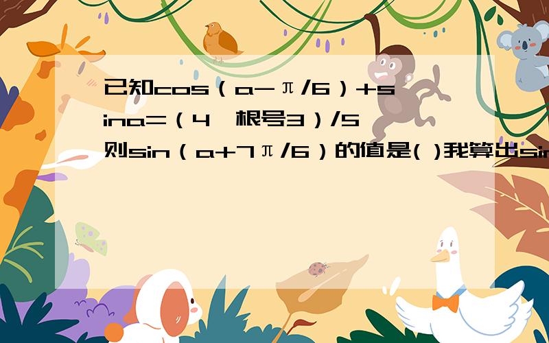 已知cos（a-π/6）+sina=（4*根号3）/5,则sin（a+7π/6）的值是( )我算出sin(a+30)=4/5 然后就不行了 我想在括号里-240 做不出来 求解