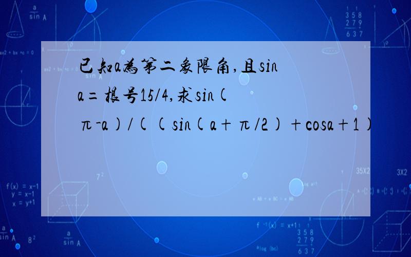 已知a为第二象限角,且sina=根号15/4,求sin(π-a)/((sin(a+π/2)+cosa+1)