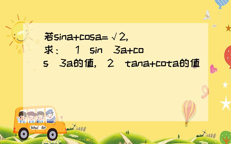 若sina+cosa=√2,求：（1）sin^3a+cos^3a的值,（2）tana+cota的值