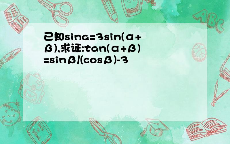 已知sina=3sin(α+β),求证:tan(α+β)=sinβ/(cosβ)-3