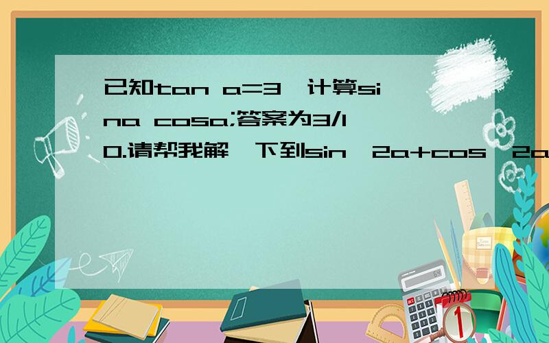 已知tan a=3,计算sina cosa;答案为3/10.请帮我解一下到sin^2a+cos^2a=1,cos^2a=1/10是怎求的?