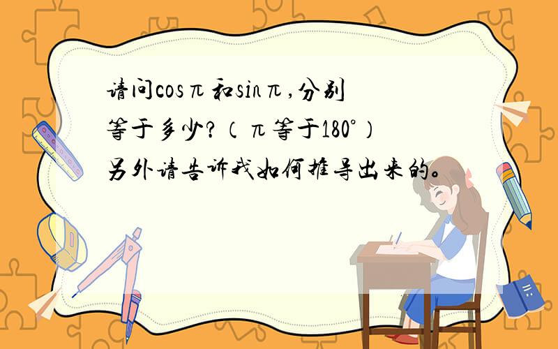 请问cosπ和sinπ,分别等于多少?（π等于180°）另外请告诉我如何推导出来的。