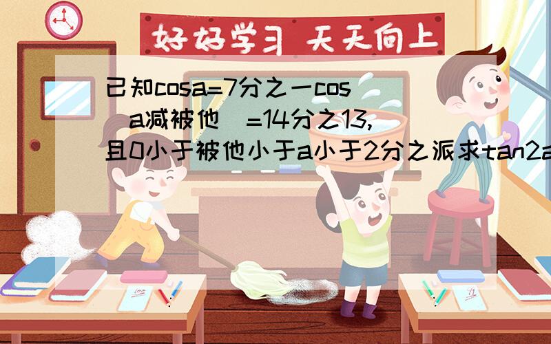 已知cosa=7分之一cos(a减被他)=14分之13,且0小于被他小于a小于2分之派求tan2a的值,被他的大小 急