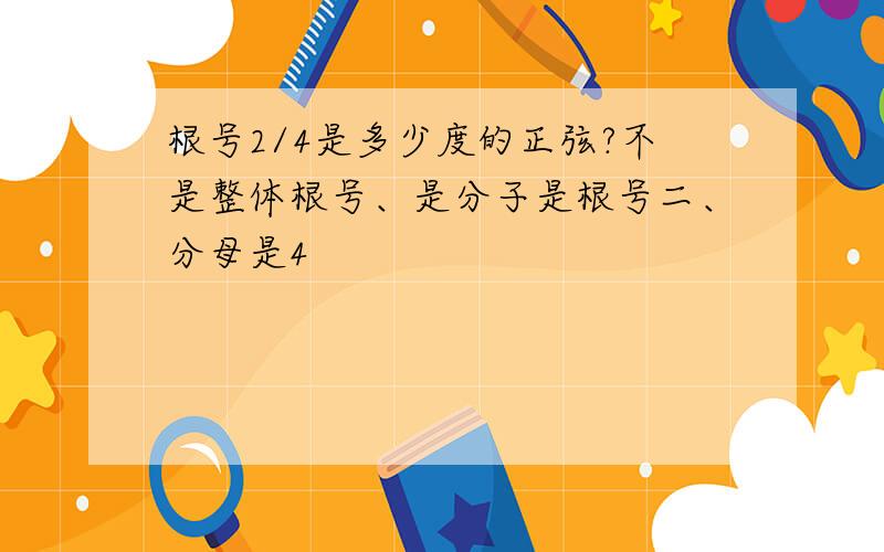 根号2/4是多少度的正弦?不是整体根号、是分子是根号二、分母是4