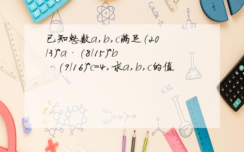 已知整数a,b,c满足（20/3）^a·(8/15)^b·(9/16)^c=4,求a,b,c的值