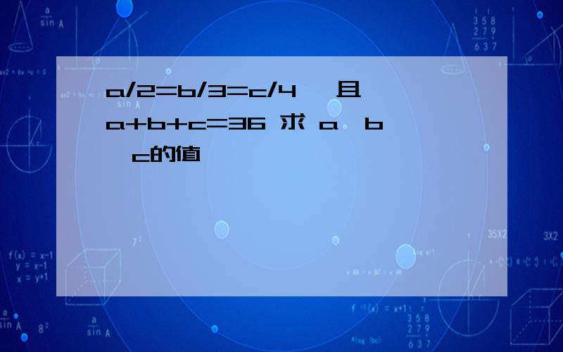 a/2=b/3=c/4 ,且a+b+c=36 求 a,b,c的值