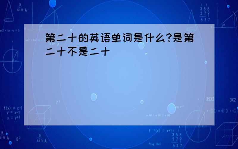 第二十的英语单词是什么?是第二十不是二十