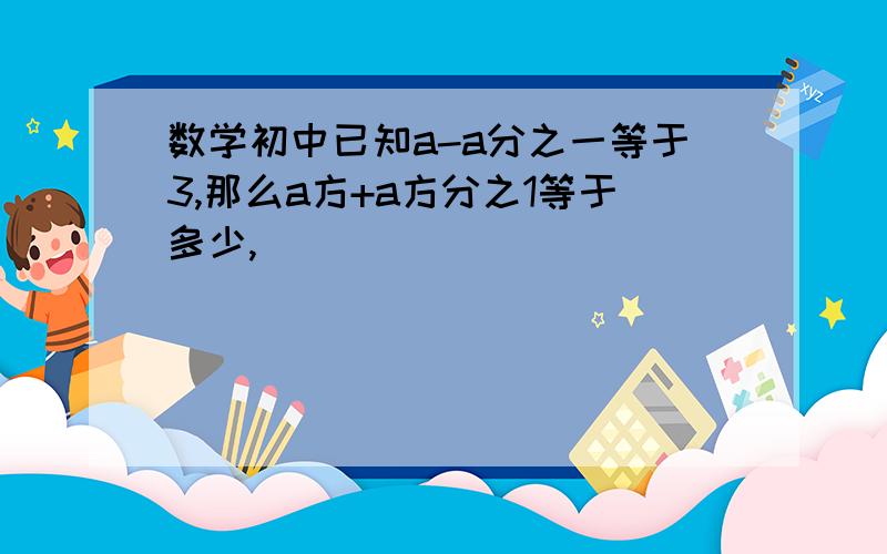 数学初中已知a-a分之一等于3,那么a方+a方分之1等于多少,