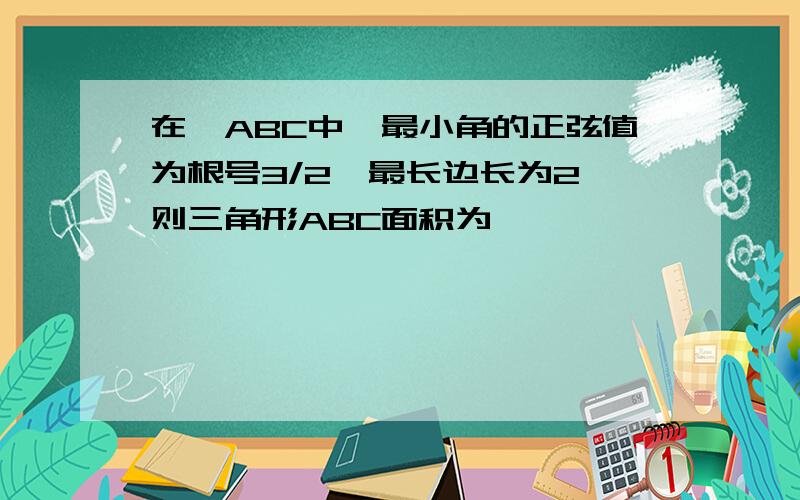 在△ABC中,最小角的正弦值为根号3/2,最长边长为2,则三角形ABC面积为