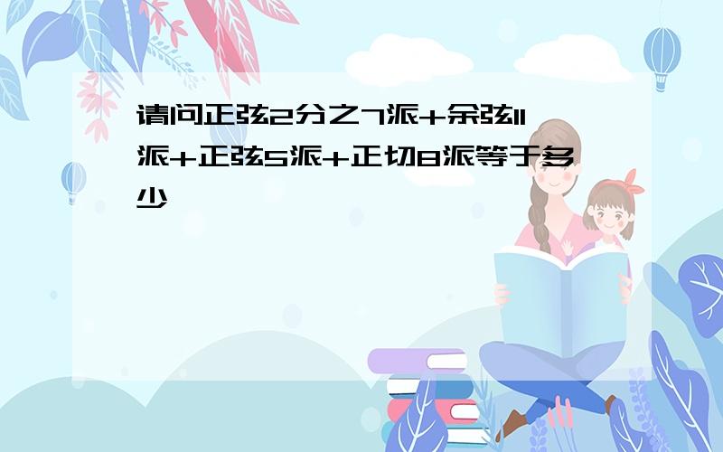 请问正弦2分之7派+余弦11派+正弦5派+正切8派等于多少,