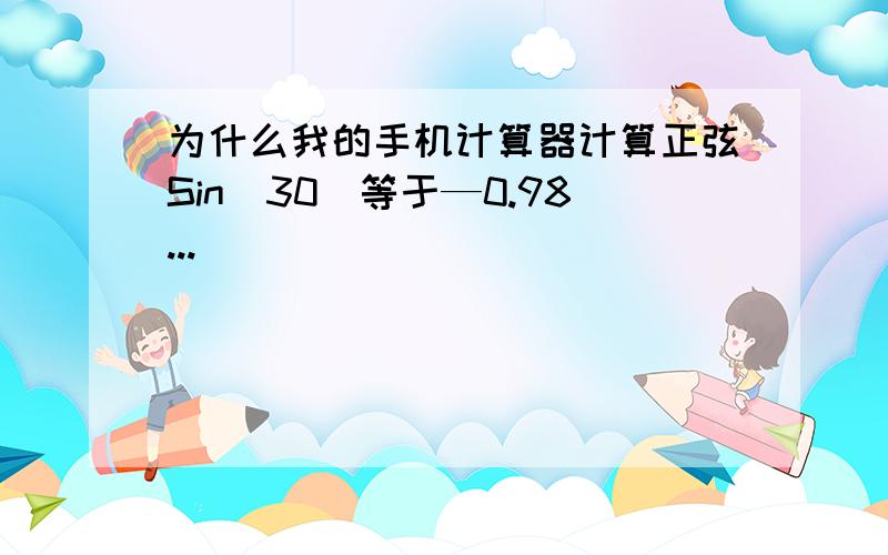 为什么我的手机计算器计算正弦Sin(30)等于—0.98...