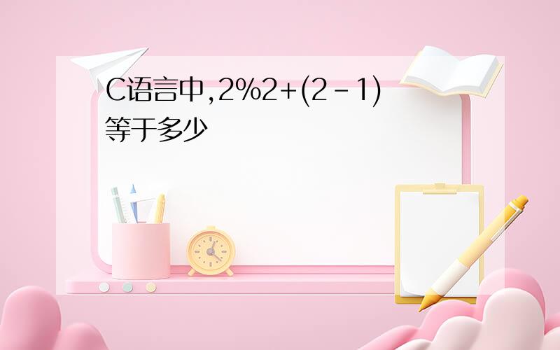 C语言中,2%2+(2-1)等于多少