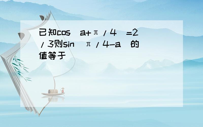 已知cos(a+π/4)=2/3则sin(π/4-a)的值等于