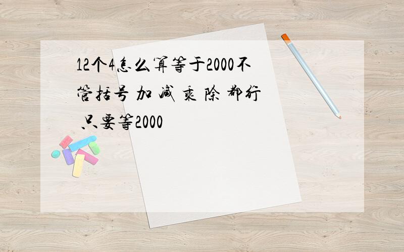 12个4怎么算等于2000不管括号 加 减 乘 除 都行 只要等2000