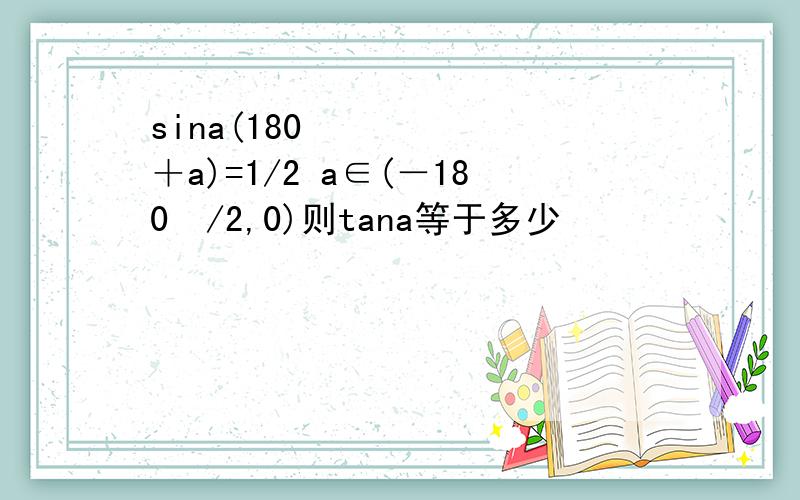 sina(180º＋a)=1/2 a∈(－180º/2,0)则tana等于多少