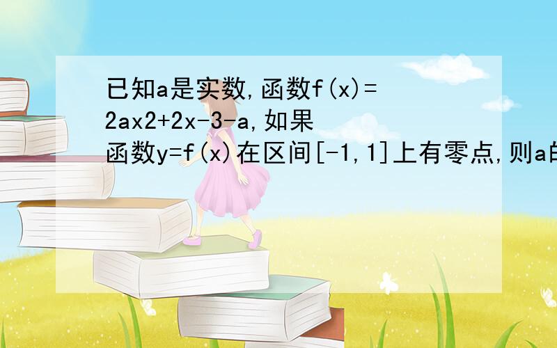 已知a是实数,函数f(x)=2ax2+2x-3-a,如果函数y=f(x)在区间[-1,1]上有零点,则a的取值范围为______.