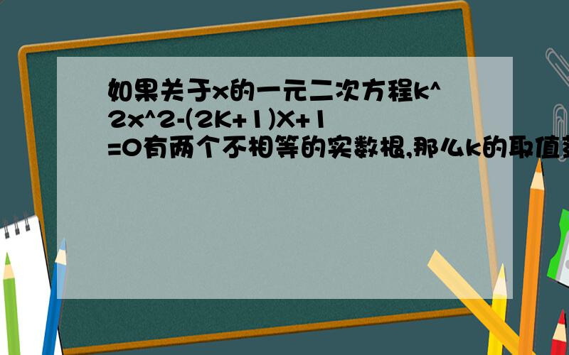 如果关于x的一元二次方程k^2x^2-(2K+1)X+1=0有两个不相等的实数根,那么k的取值范围