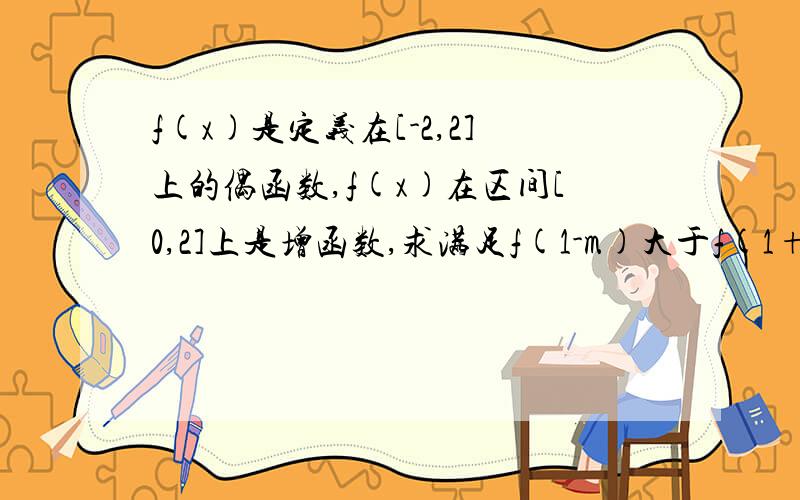 f(x)是定义在[-2,2]上的偶函数,f(x)在区间[0,2]上是增函数,求满足f(1-m)大于f(1+2m)的实数m的取值范围