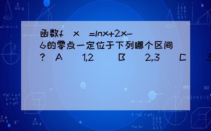 函数f(x)=lnx+2x-6的零点一定位于下列哪个区间?（A)(1,2) (B)（2,3）（C）(3,4) (D)(5,6)