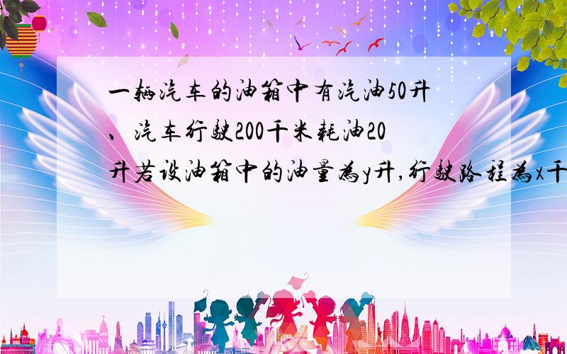 一辆汽车的油箱中有汽油50升、汽车行驶200千米耗油20升若设油箱中的油量为y升,行驶路程为x千米（1）写出y与x的函数关系式（2）求出x的取值范围（要过程）（3）画出函数示意图