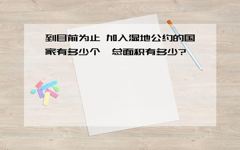 到目前为止 加入湿地公约的国家有多少个,总面积有多少?