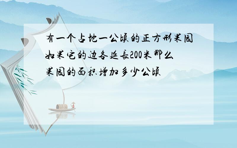 有一个占地一公顷的正方形果园如果它的边各延长200米那么果园的面积增加多少公顷