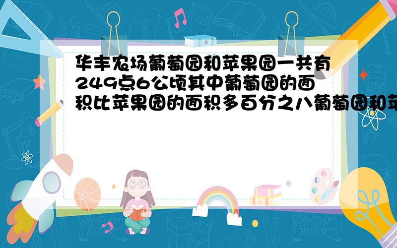 华丰农场葡萄园和苹果园一共有249点6公顷其中葡萄园的面积比苹果园的面积多百分之八葡萄园和苹果园的面积各是多少公顷