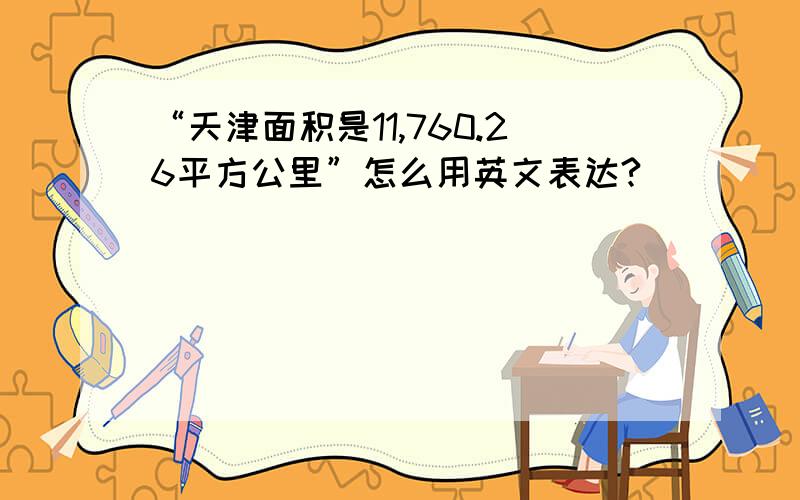 “天津面积是11,760.26平方公里”怎么用英文表达?