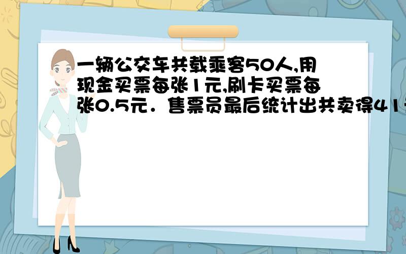 一辆公交车共载乘客50人,用现金买票每张1元,刷卡买票每张0.5元．售票员最后统计出共卖得41元钱,用卡买用卡买票的有多少人?